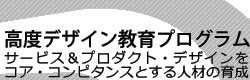 高度デザイン教育プログラム サービス＆プロダクト・デザインをコア・コンピタンスとする人材の育成